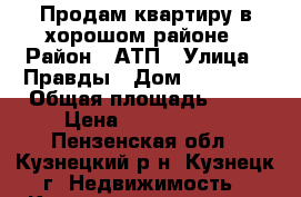 Продам квартиру в хорошом районе › Район ­ АТП › Улица ­ Правды › Дом ­ 13-125 › Общая площадь ­ 63 › Цена ­ 1 700 000 - Пензенская обл., Кузнецкий р-н, Кузнецк г. Недвижимость » Квартиры продажа   